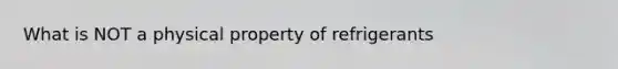 What is NOT a physical property of refrigerants