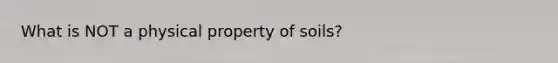 What is NOT a physical property of soils?