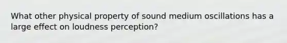 What other physical property of sound medium oscillations has a large effect on loudness perception?