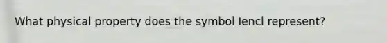 What physical property does the symbol Iencl represent?