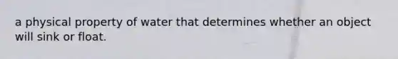 a physical property of water that determines whether an object will sink or float.