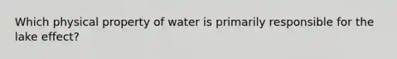 Which physical property of water is primarily responsible for the lake effect?