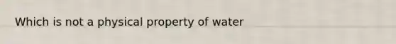 Which is not a physical property of water