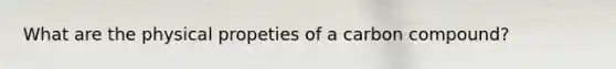 What are the physical propeties of a carbon compound?