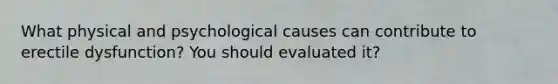 What physical and psychological causes can contribute to erectile dysfunction? You should evaluated it?