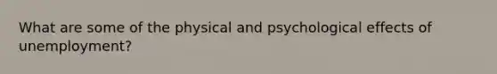 What are some of the physical and psychological effects of unemployment?