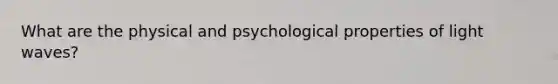 What are the physical and psychological properties of light waves?