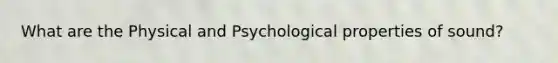 What are the Physical and Psychological properties of sound?