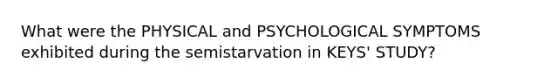 What were the PHYSICAL and PSYCHOLOGICAL SYMPTOMS exhibited during the semistarvation in KEYS' STUDY?