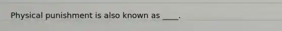 Physical punishment is also known as ____.