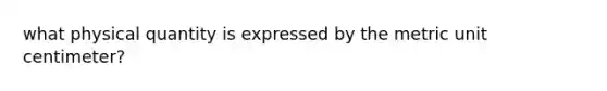 what physical quantity is expressed by the metric unit centimeter?