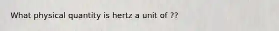 What physical quantity is hertz a unit of ??