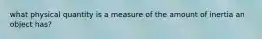 what physical quantity is a measure of the amount of inertia an object has?