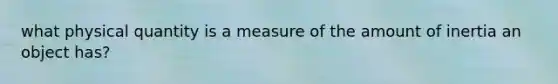 what physical quantity is a measure of the amount of inertia an object has?