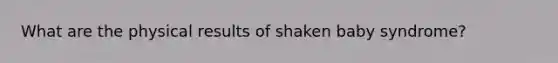 What are the physical results of shaken baby syndrome?