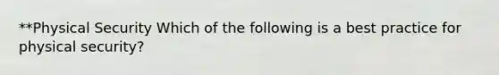 **Physical Security Which of the following is a best practice for physical security?