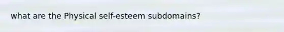 what are the Physical self-esteem subdomains?