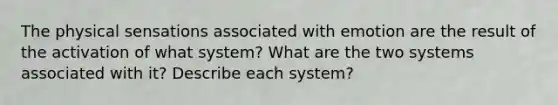 The physical sensations associated with emotion are the result of the activation of what system? What are the two systems associated with it? Describe each system?