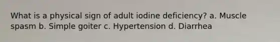 What is a physical sign of adult iodine deficiency? a. Muscle spasm b. Simple goiter c. Hypertension d. Diarrhea