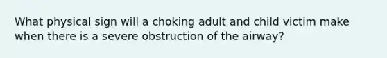 What physical sign will a choking adult and child victim make when there is a severe obstruction of the airway?