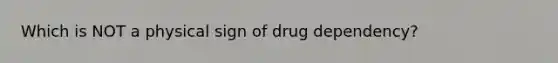 Which is NOT a physical sign of drug dependency?