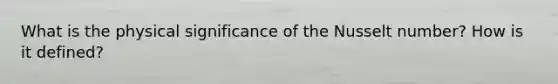 What is the physical significance of the Nusselt number? How is it defined?