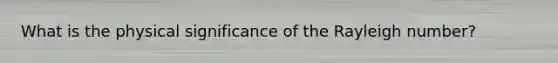 What is the physical significance of the Rayleigh number?