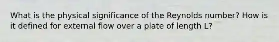 What is the physical significance of the Reynolds number? How is it defined for external flow over a plate of length L?