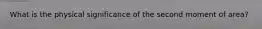 What is the physical significance of the second moment of area?