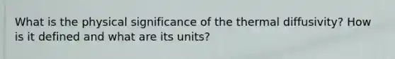 What is the physical significance of the thermal diffusivity? How is it defined and what are its units?