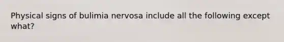 Physical signs of bulimia nervosa include all the following except what?