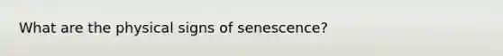 What are the physical signs of senescence?