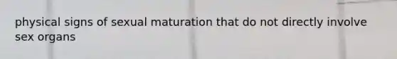 physical signs of sexual maturation that do not directly involve sex organs