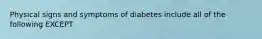 Physical signs and symptoms of diabetes include all of the following EXCEPT