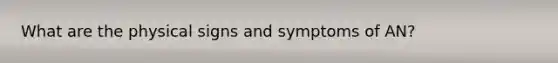 What are the physical signs and symptoms of AN?