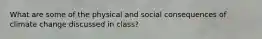 What are some of the physical and social consequences of climate change discussed in class?