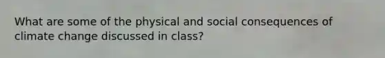 What are some of the physical and social consequences of climate change discussed in class?