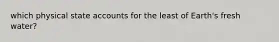 which physical state accounts for the least of Earth's fresh water?