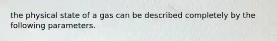 the physical state of a gas can be described completely by the following parameters.