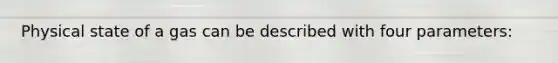 Physical state of a gas can be described with four parameters: