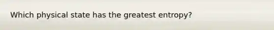 Which physical state has the greatest entropy?
