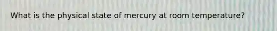 What is the physical state of mercury at room temperature?