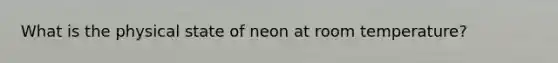 What is the physical state of neon at room temperature?