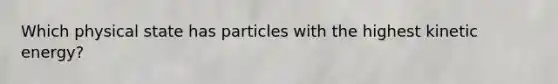 Which physical state has particles with the highest kinetic energy?