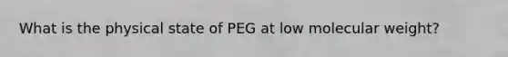 What is the physical state of PEG at low molecular weight?