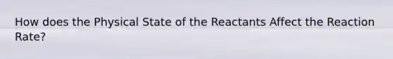 How does the Physical State of the Reactants Affect the Reaction Rate?