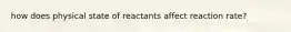 how does physical state of reactants affect reaction rate?