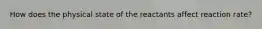 How does the physical state of the reactants affect reaction rate?