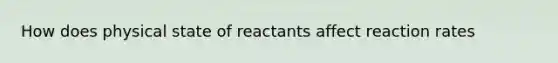 How does physical state of reactants affect reaction rates