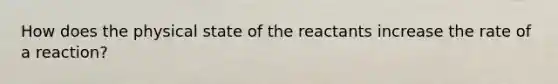 How does the physical state of the reactants increase the rate of a reaction?